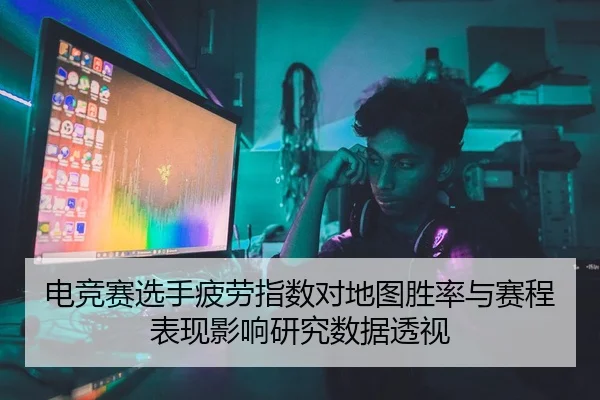 电竞赛选手疲劳指数对地图胜率与赛程表现影响研究数据透视