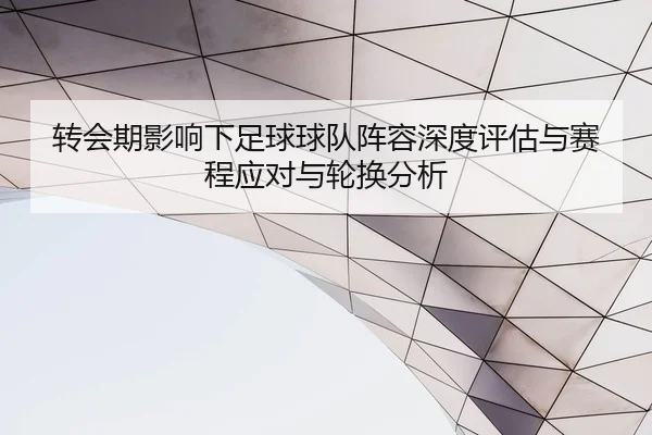转会期影响下足球球队阵容深度评估与赛程应对与轮换分析