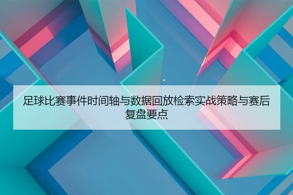足球比赛事件时间轴与数据回放检索实战策略与赛后复盘要点