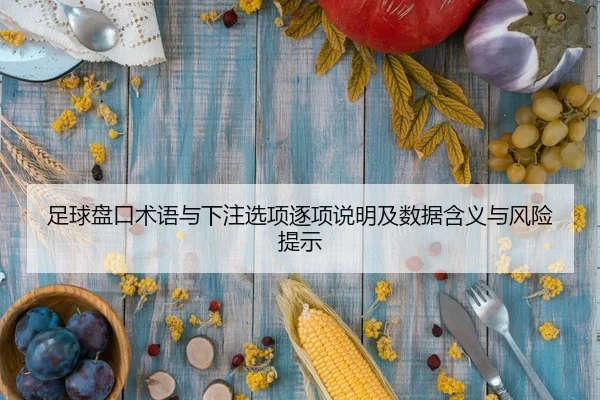 足球盘口术语与下注选项逐项说明及数据含义与风险提示