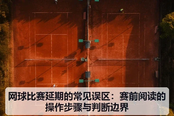 网球比赛延期的常见误区:赛前阅读的操作步骤与判断边界